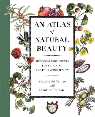 An Atlas of Natural Beauty: Botanical Ingredients for Retaining and Enhancing Beauty - Victoire De Taillac