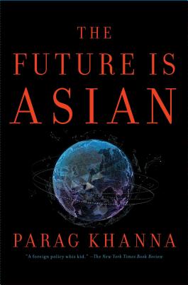 The Future Is Asian: Commerce, Conflict, and Culture in the 21st Century - Parag Khanna