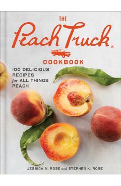 The Peach Truck Cookbook: 100 Delicious Recipes for All Things Peach - Stephen K. Rose