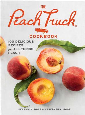 The Peach Truck Cookbook: 100 Delicious Recipes for All Things Peach - Stephen K. Rose