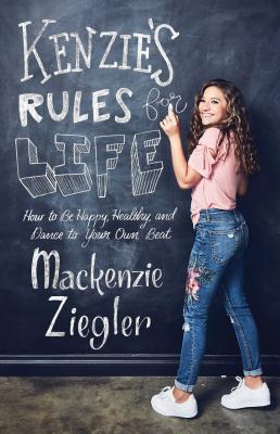Kenzie's Rules for Life: How to Be Happy, Healthy, and Dance to Your Own Beat - Mackenzie Ziegler