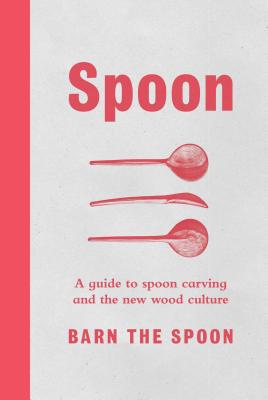 Spoon: A Guide to Spoon Carving and the New Wood Culture - Barn The Spoon