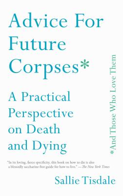 Advice for Future Corpses (and Those Who Love Them): A Practical Perspective on Death and Dying - Sallie Tisdale