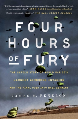 Four Hours of Fury: The Untold Story of World War II's Largest Airborne Invasion and the Final Push Into Nazi Germany - James M. Fenelon