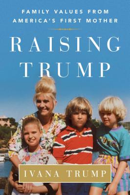 Raising Trump: Family Values from America's First Mother - Ivana Trump