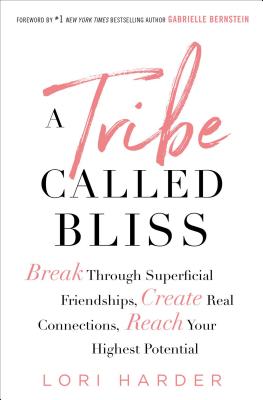 A Tribe Called Bliss: Break Through Superficial Friendships, Create Real Connections, Reach Your Highest Potential - Lori Harder