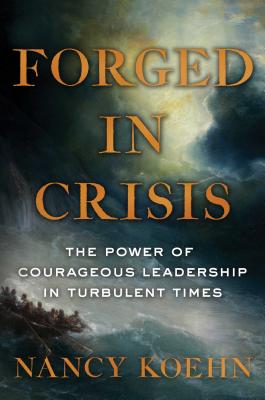 Forged in Crisis: The Power of Courageous Leadership in Turbulent Times - Nancy Koehn