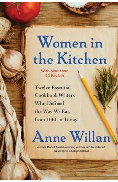 Poza produsului Women in the Kitchen: Twelve Essential Cookbook Writers Who Defined the Way We Eat, from 1661 to Today - Anne Willan