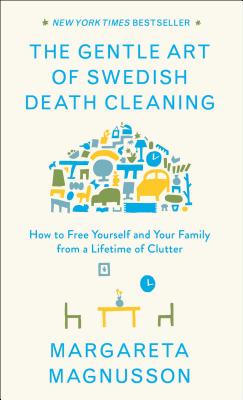 The Gentle Art of Swedish Death Cleaning: How to Free Yourself and Your Family from a Lifetime of Clutter - Margareta Magnusson