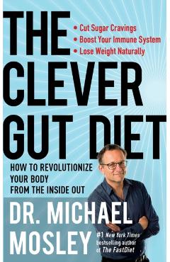 The Clever Gut Diet: How to Revolutionize Your Body from the Inside Out - Michael Mosley
