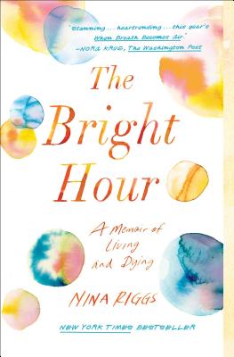 The Bright Hour: A Memoir of Living and Dying - Nina Riggs