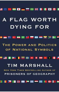A Flag Worth Dying for: The Power and Politics of National Symbols - Tim Marshall