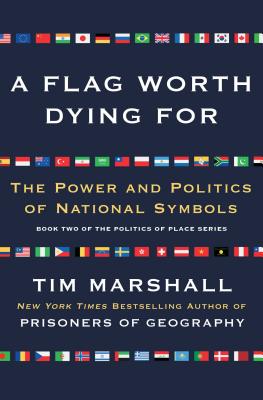A Flag Worth Dying for: The Power and Politics of National Symbols - Tim Marshall