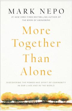 More Together Than Alone: Discovering the Power and Spirit of Community in Our Lives and in the World - Mark Nepo