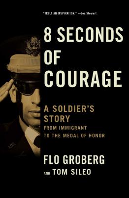 8 Seconds of Courage: A Soldier's Story from Immigrant to the Medal of Honor - Flo Groberg