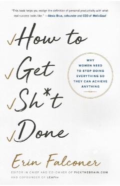 How to Get Sh*t Done: Why Women Need to Stop Doing Everything So They Can Achieve Anything - Erin Falconer