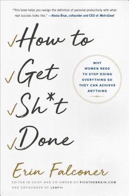 How to Get Sh*t Done: Why Women Need to Stop Doing Everything So They Can Achieve Anything - Erin Falconer