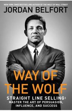 Poza produsului Way of the Wolf: Straight Line Selling: Master the Art of Persuasion, Influence, and Success - Jordan Belfort