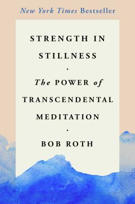 Strength in Stillness: The Power of Transcendental Meditation - Bob Roth