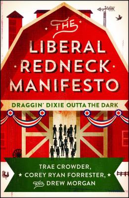 The Liberal Redneck Manifesto: Draggin' Dixie Outta the Dark - Trae Crowder