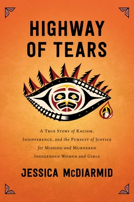 Highway of Tears: A True Story of Racism, Indifference, and the Pursuit of Justice for Missing and Murdered Indigenous Women and Girls - Jessica Mcdiarmid
