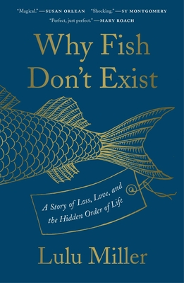 Why Fish Don't Exist: A Story of Loss, Love, and the Hidden Order of Life - Lulu Miller