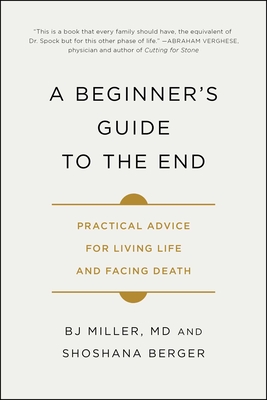 A Beginner's Guide to the End: Practical Advice for Living Life and Facing Death - Bj Miller