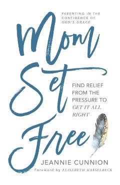 Mom Set Free: Find Relief from the Pressure to Get It All Right - Jeannie Cunnion