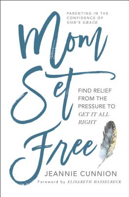 Mom Set Free: Find Relief from the Pressure to Get It All Right - Jeannie Cunnion