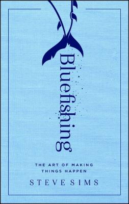 Bluefishing: The Art of Making Things Happen - Steve Sims