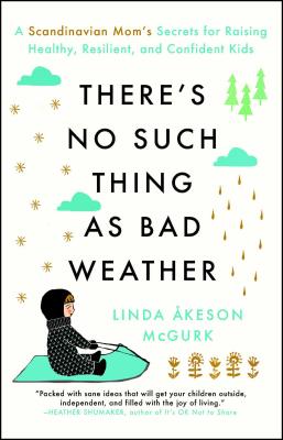 There's No Such Thing as Bad Weather: A Scandinavian Mom's Secrets for Raising Healthy, Resilient, and Confident Kids (from Friluftsliv to Hygge) - Linda Akeson Mcgurk