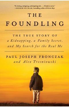 The Foundling: The True Story of a Kidnapping, a Family Secret, and My Search for the Real Me - Paul Joseph Fronczak