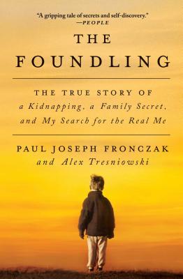 The Foundling: The True Story of a Kidnapping, a Family Secret, and My Search for the Real Me - Paul Joseph Fronczak