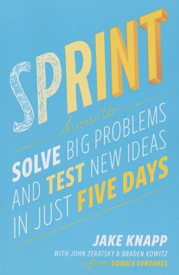 Sprint: How to Solve Big Problems and Test New Ideas in Just Five Days - Jake Knapp