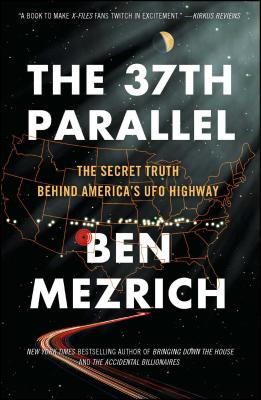The 37th Parallel: The Secret Truth Behind America's UFO Highway - Ben Mezrich