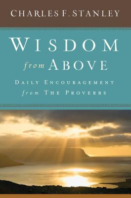 Wisdom from Above: Daily Encouragement from the Proverbs - Charles F. Stanley