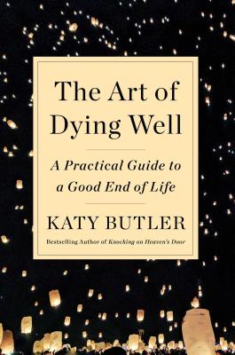 The Art of Dying Well: A Practical Guide to a Good End of Life - Katy Butler