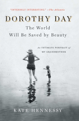 Dorothy Day: The World Will Be Saved by Beauty: An Intimate Portrait of My Grandmother - Kate Hennessy
