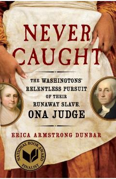 Never Caught: The Washingtons' Relentless Pursuit of Their Runaway Slave, Ona Judge - Erica Armstrong Dunbar