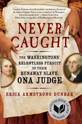Never Caught: The Washingtons' Relentless Pursuit of Their Runaway Slave, Ona Judge - Erica Armstrong Dunbar