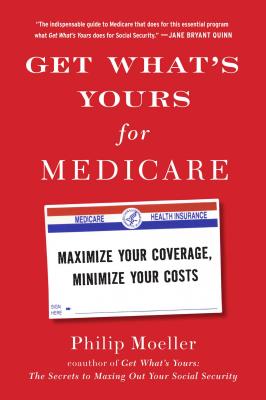 Get What's Yours for Medicare: Maximize Your Coverage, Minimize Your Costs - Philip Moeller