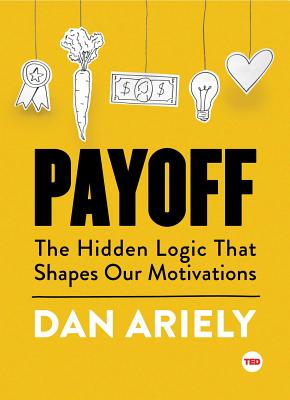 Payoff: The Hidden Logic That Shapes Our Motivations - Dan Ariely