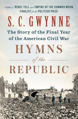 Hymns of the Republic: The Story of the Final Year of the American Civil War - S. C. Gwynne