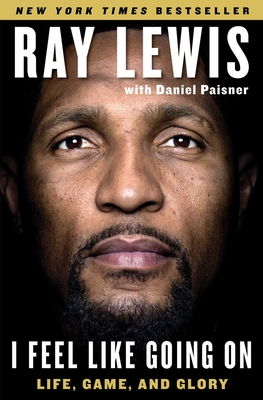 I Feel Like Going on: Life, Game, and Glory - Ray Lewis