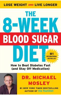The 8-Week Blood Sugar Diet: How to Beat Diabetes Fast (and Stay Off Medication) - Michael Mosley