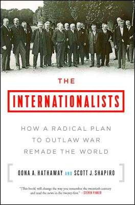 The Internationalists: How a Radical Plan to Outlaw War Remade the World - Oona A. Hathaway