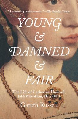 Young and Damned and Fair: The Life of Catherine Howard, Fifth Wife of King Henry VIII - Gareth Russell