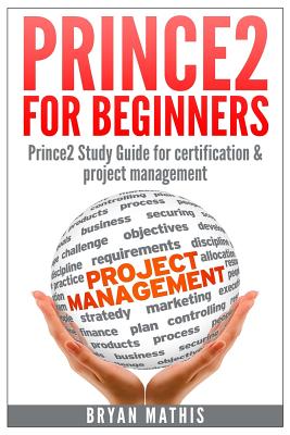 Prince2 for Beginners: Prince2 self study for Certification & Project Management - Bryan Mathis