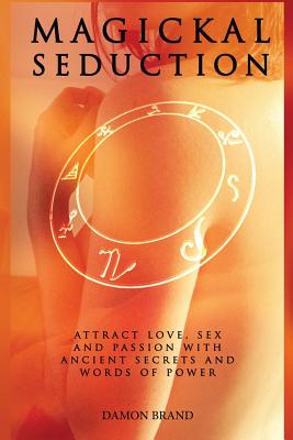 Magickal Seduction: Attract Love, Sex and Passion With Ancient Secrets and Words of Power - Damon Brand