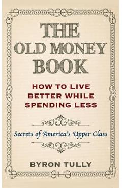 Poza produsului The Old Money Book: How To Live Better While Spending Less: Secrets of America's Upper Class - Byron Tully